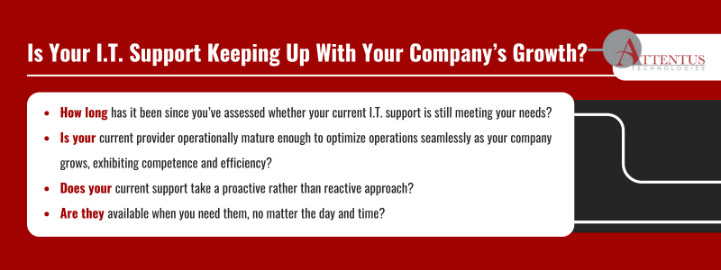 Key Takeaways: How long has it been since you’ve assessed whether your current I.T. support is still meeting your needs? Is your current provider operationally mature enough to optimize operations seamlessly as your company grows, exhibiting competence and efficiency? Does your current support take a proactive rather than reactive approach? Are they available when needed, no matter the day and time? 