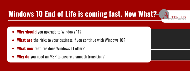 Key Takeaways:

Why should you upgrade to Windows 11?
What are the risks to your business if you continue with Windows 10?
What new features does Windows 11 offer?
Why do you need an MSP to ensure a smooth transition?
