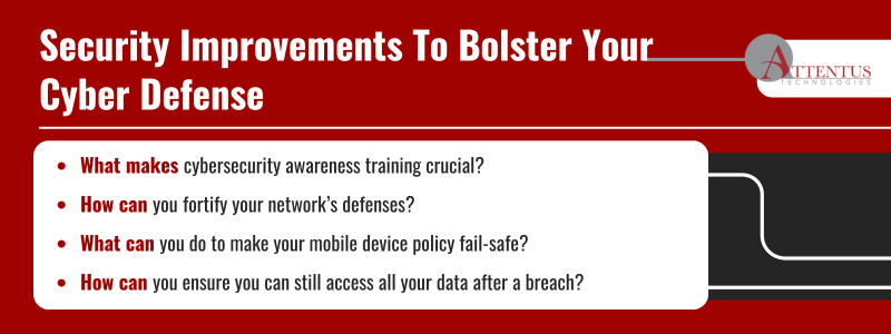 Key Takeaways: What makes cybersecurity awareness training crucial? How can you fortify your network’s defenses? What can you do to make your mobile device policy fail-safe? How can you ensure you can still access all your data after a breach?