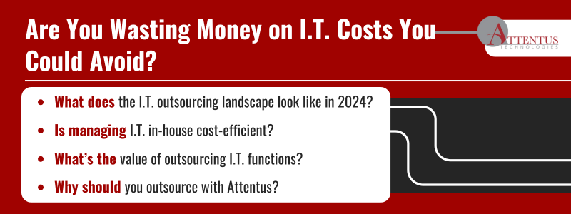 Key Takeaways: What does the I.T. outsourcing landscape look like in 2024? Is managing I.T. in-house cost-efficient? What’s the value of outsourcing I.T. functions? Why should you outsource with Attentus?