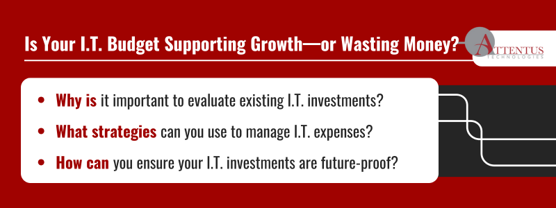 Key Takeaways: Why is it important to evaluate existing I.T. investments? What strategies can you use to manage I.T. expenses? How can you ensure your I.T. investments are future-proof? 