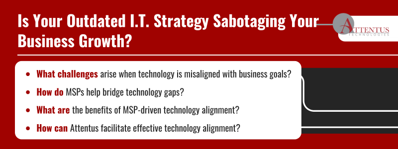 Key Takeaways: What challenges arise when technology is misaligned with business goals? How do MSPs help bridge technology gaps? What are the benefits of MSP-driven technology alignment? How can Attentus facilitate effective technology alignment? 